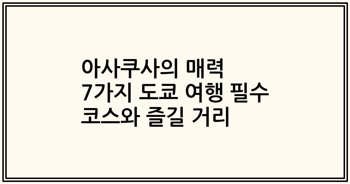 아사쿠사의 매력 7가지 도쿄 여행 필수 코스와 즐길 거리