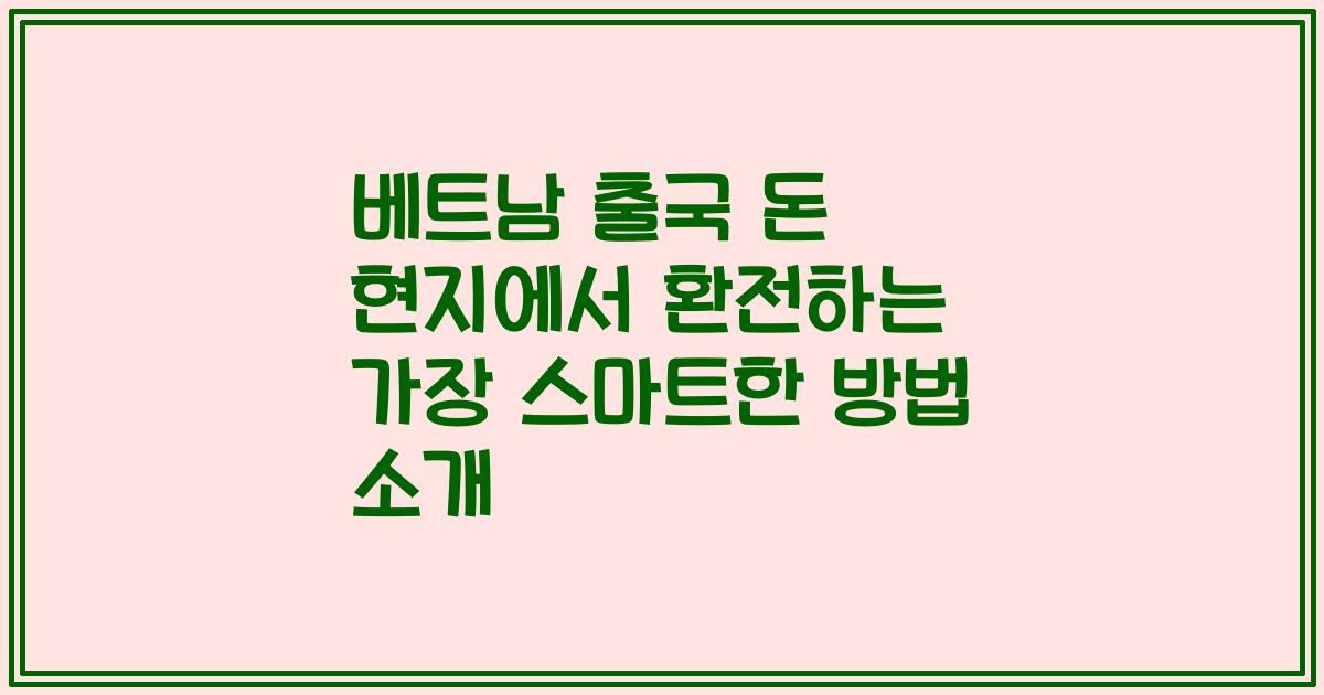 베트남 출국 돈 현지에서 환전하는 가장 스마트한 방법 소개
