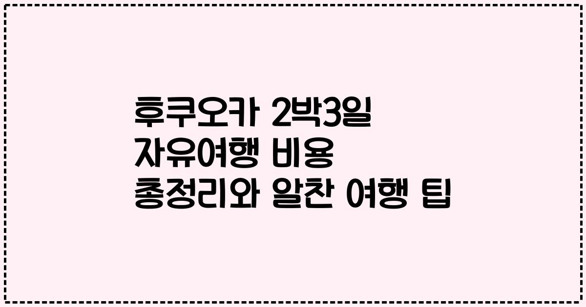후쿠오카 2박3일 자유여행 비용 총정리와 알찬 여행 팁
