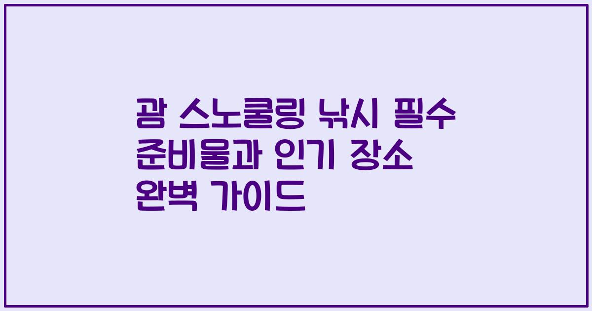 괌 스노쿨링 낚시 필수 준비물과 인기 장소 완벽 가이드