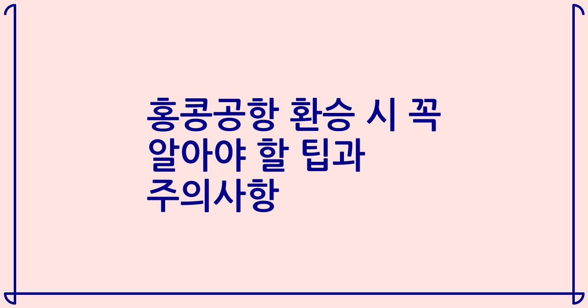 홍콩공항 환승 시 꼭 알아야 할 팁과 주의사항