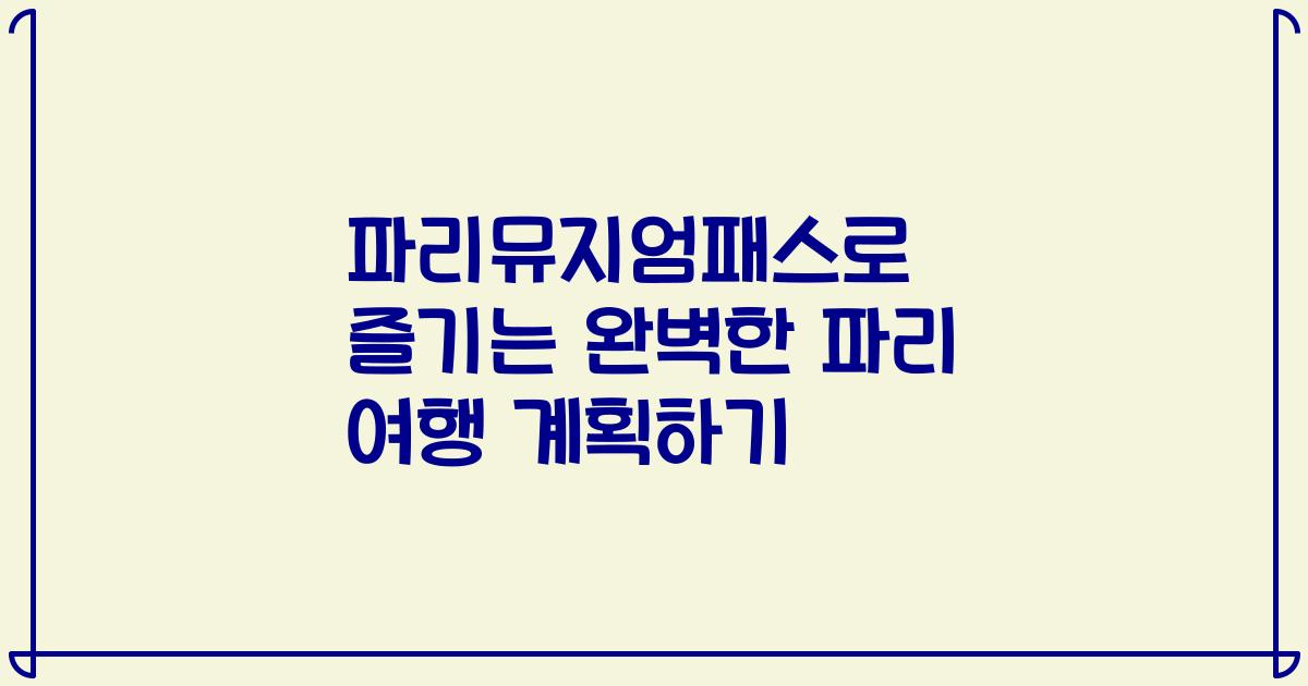 파리뮤지엄패스로 즐기는 완벽한 파리 여행 계획하기