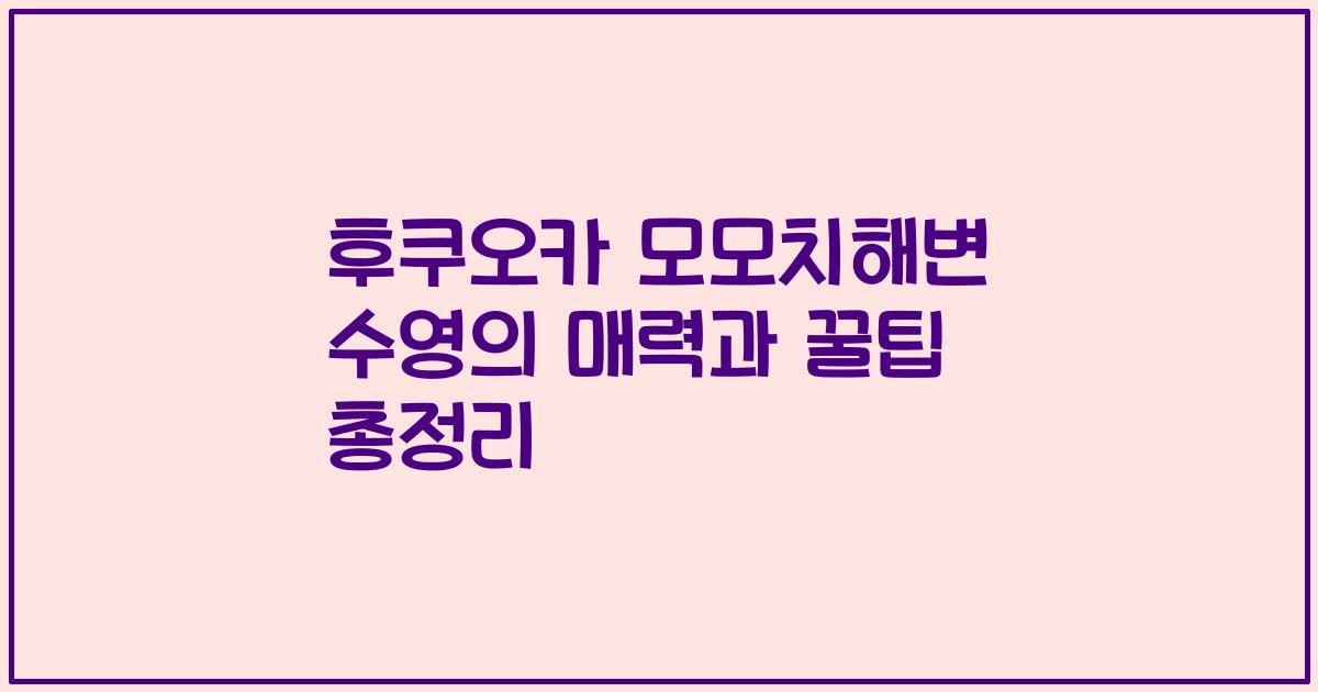 후쿠오카 모모치해변 수영의 매력과 꿀팁 총정리
