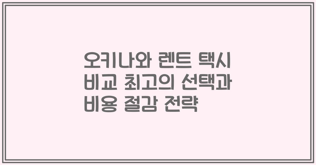 오키나와 렌트 택시 비교 최고의 선택과 비용 절감 전략