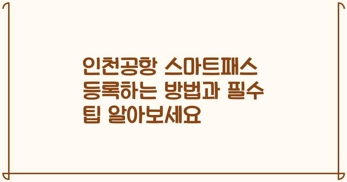 인천공항 스마트패스 등록하는 방법과 필수 팁 알아보세요