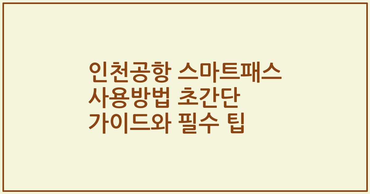 인천공항 스마트패스 사용방법 초간단 가이드와 필수 팁