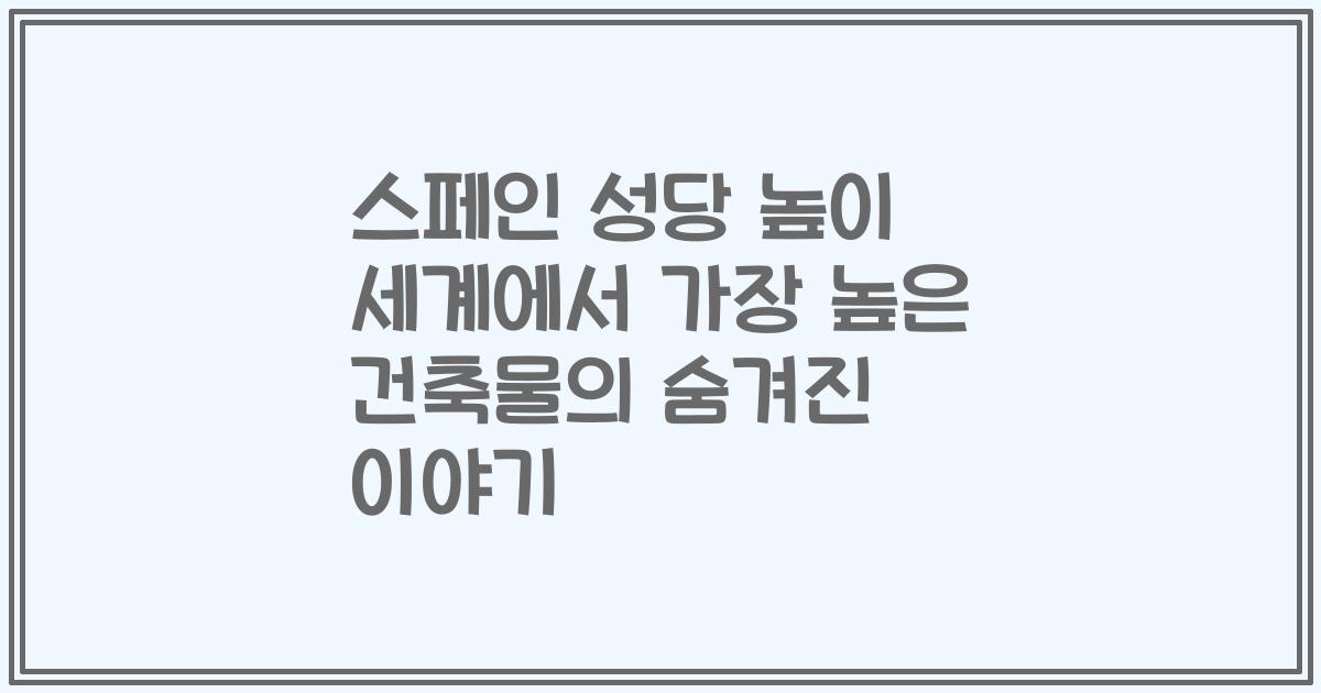 스페인 성당 높이 세계에서 가장 높은 건축물의 숨겨진 이야기