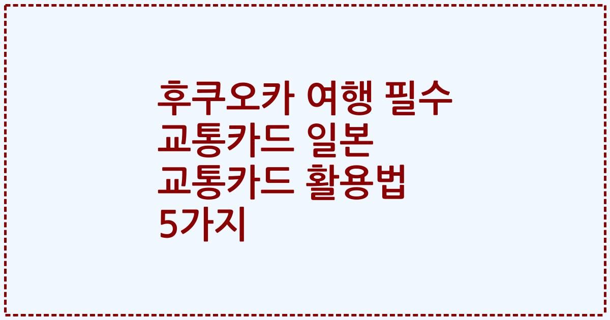 후쿠오카 여행 필수 교통카드 일본 교통카드 활용법 5가지