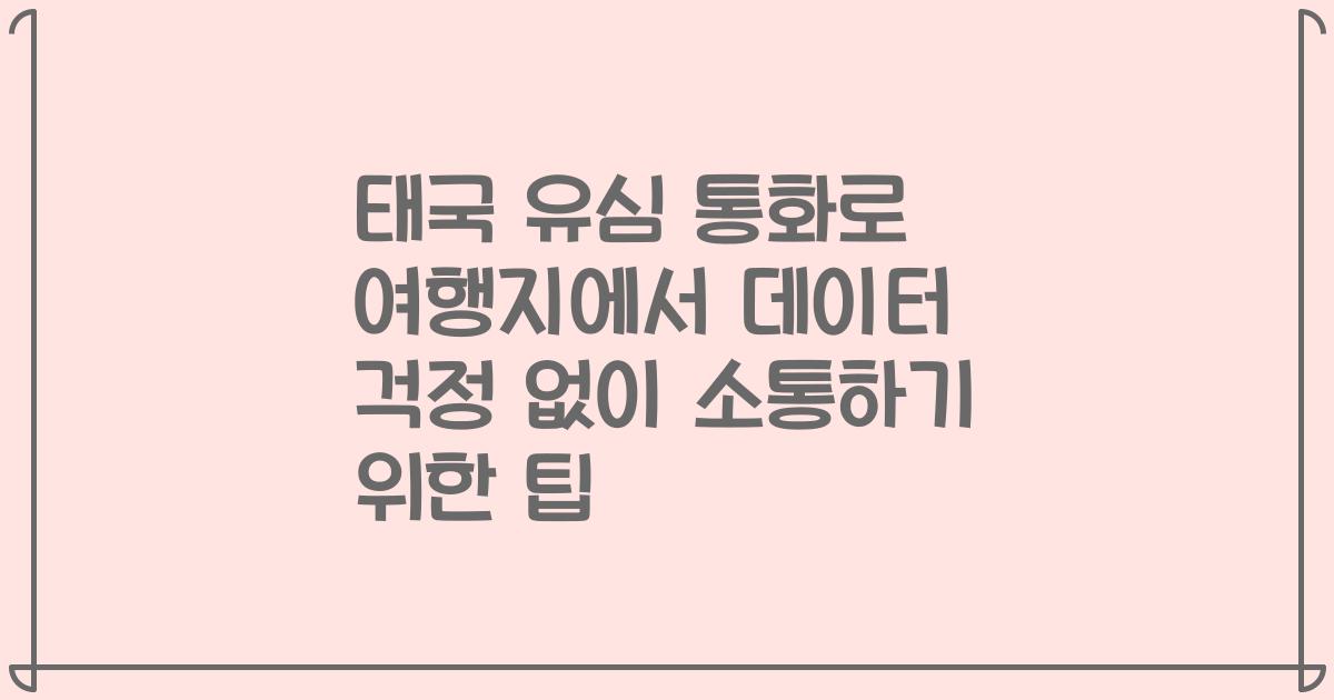 태국 유심 통화로 여행지에서 데이터 걱정 없이 소통하기 위한 팁