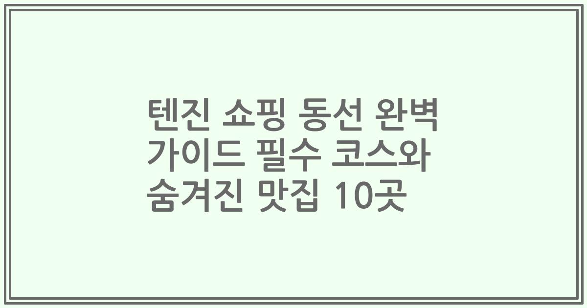 텐진 쇼핑 동선 완벽 가이드 필수 코스와 숨겨진 맛집 10곳