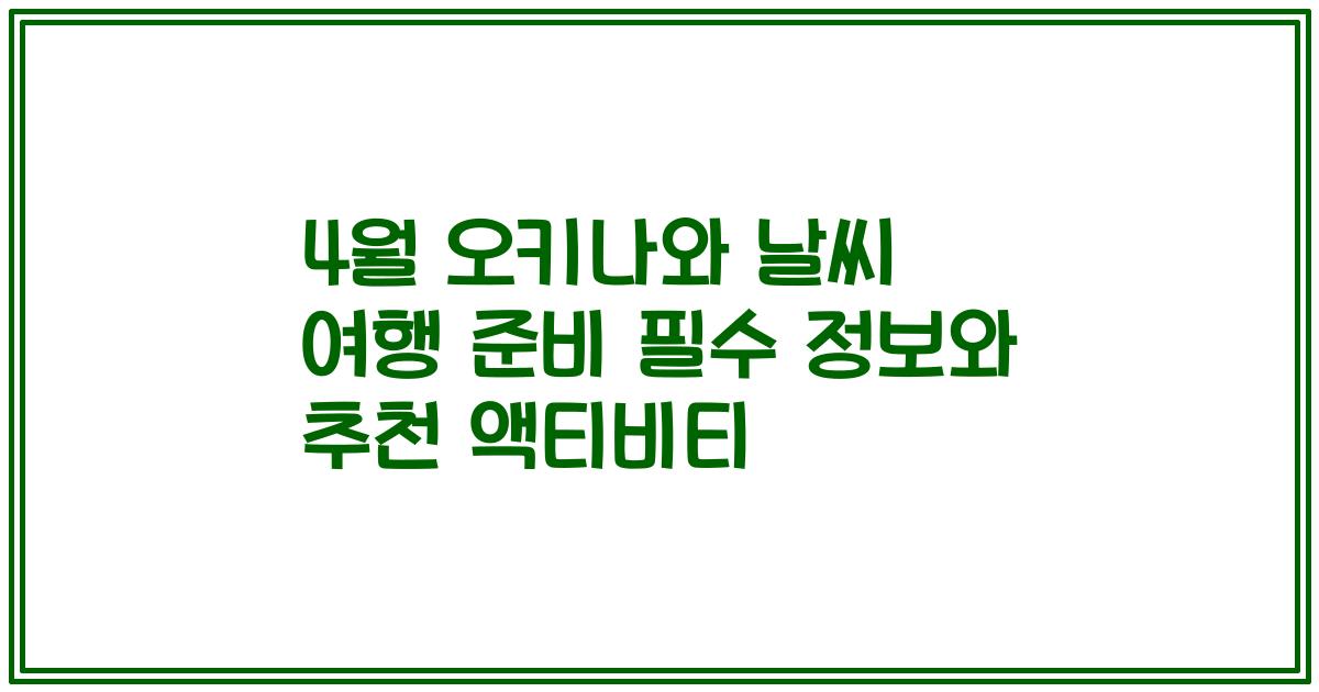 4월 오키나와 날씨 여행 준비 필수 정보와 추천 액티비티