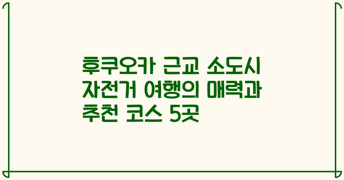 후쿠오카 근교 소도시 자전거 여행의 매력과 추천 코스 5곳