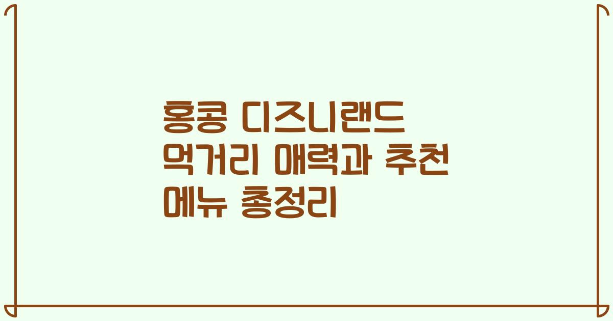 홍콩 디즈니랜드 먹거리 매력과 추천 메뉴 총정리