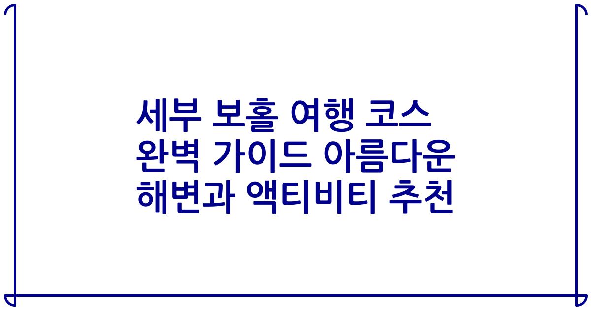 세부 보홀 여행 코스 완벽 가이드 아름다운 해변과 액티비티 추천
