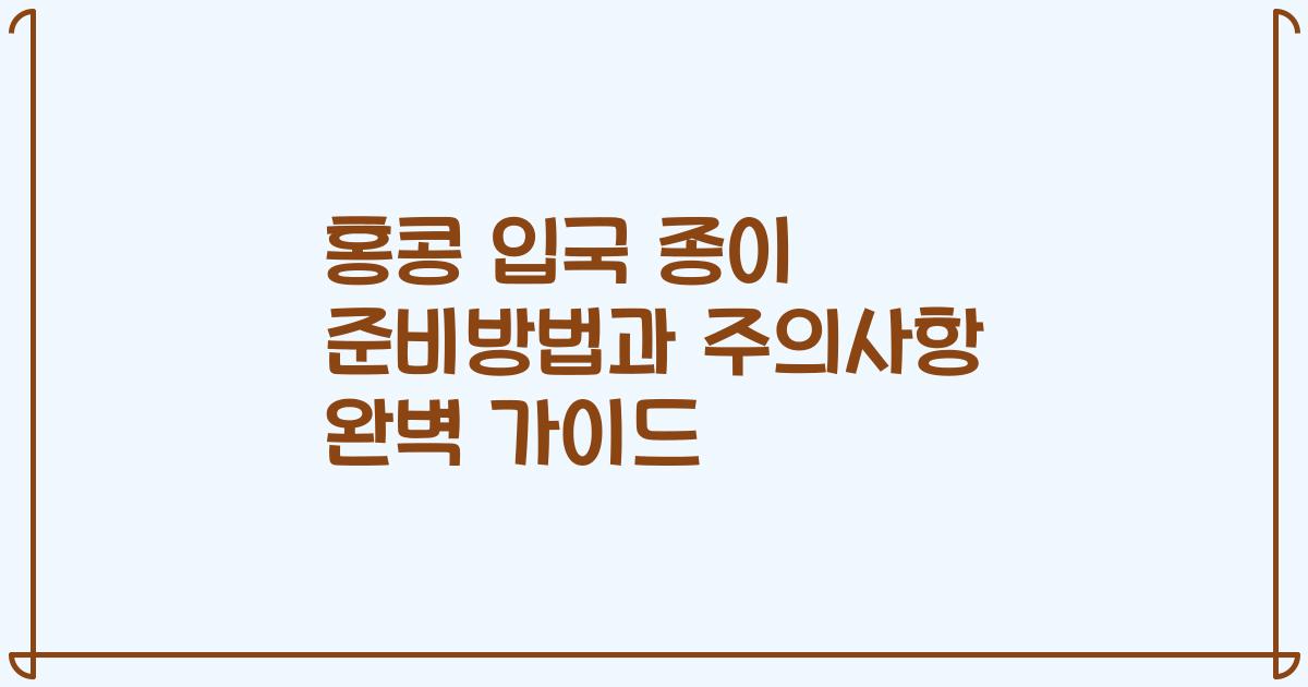 홍콩 입국 종이 준비방법과 주의사항 완벽 가이드