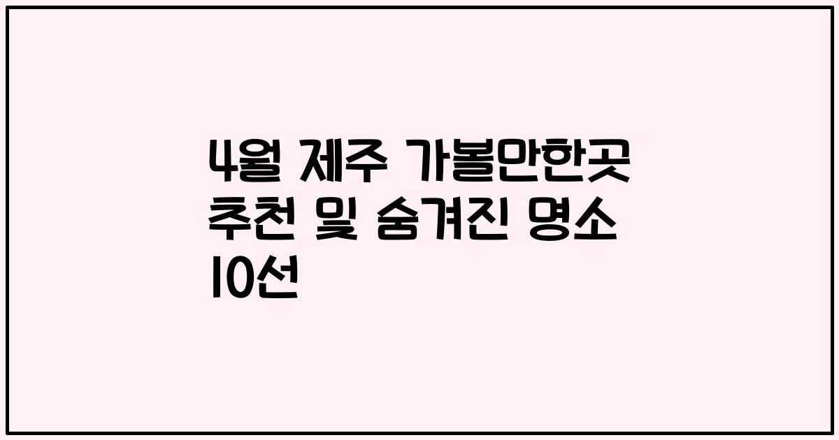 4월 제주 가볼만한곳 추천 및 숨겨진 명소 10선