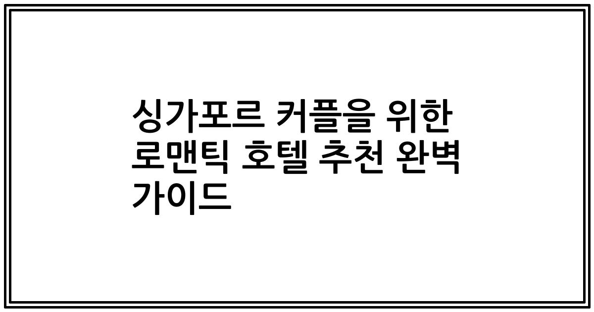 싱가포르 커플을 위한 로맨틱 호텔 추천 완벽 가이드