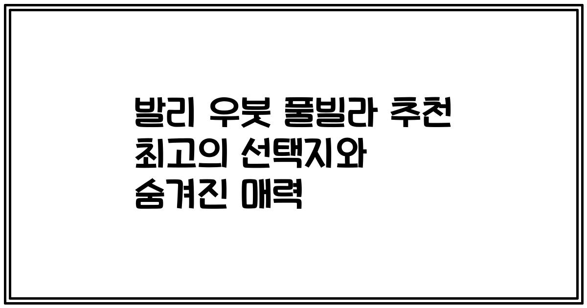 발리 우붓 풀빌라 추천 최고의 선택지와 숨겨진 매력