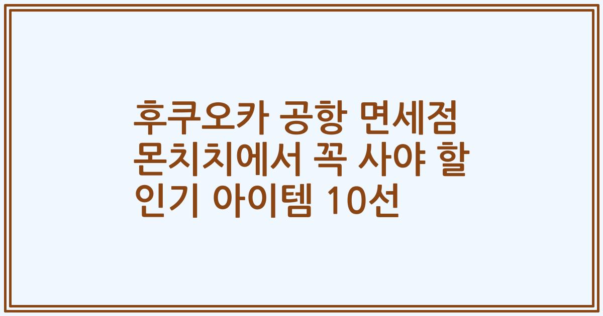 후쿠오카 공항 면세점 몬치치에서 꼭 사야 할 인기 아이템 10선