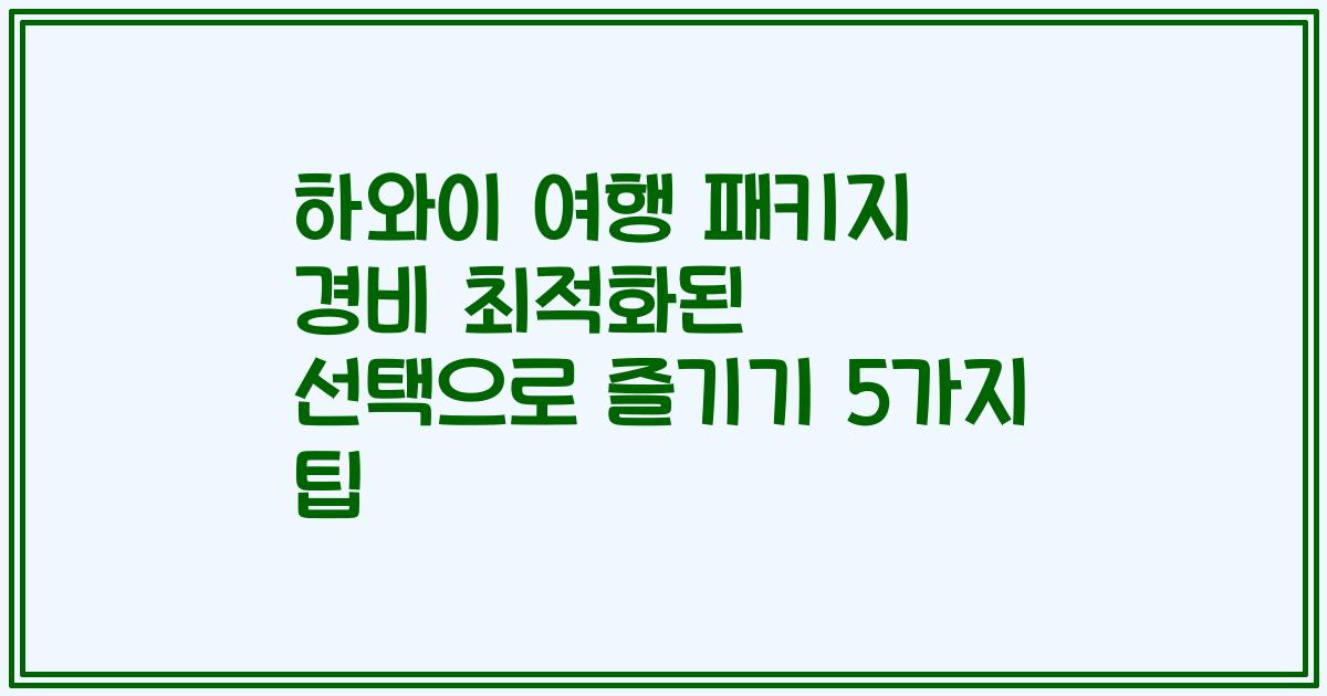하와이 여행 패키지 경비 최적화된 선택으로 즐기기 5가지 팁