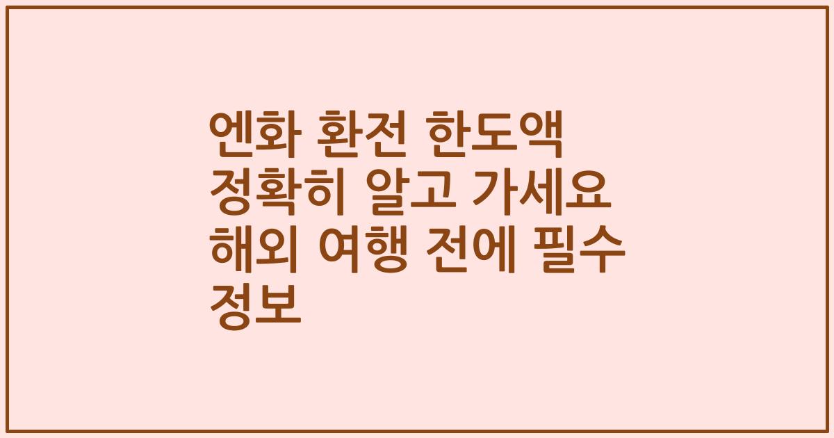 엔화 환전 한도액 정확히 알고 가세요 해외 여행 전에 필수 정보