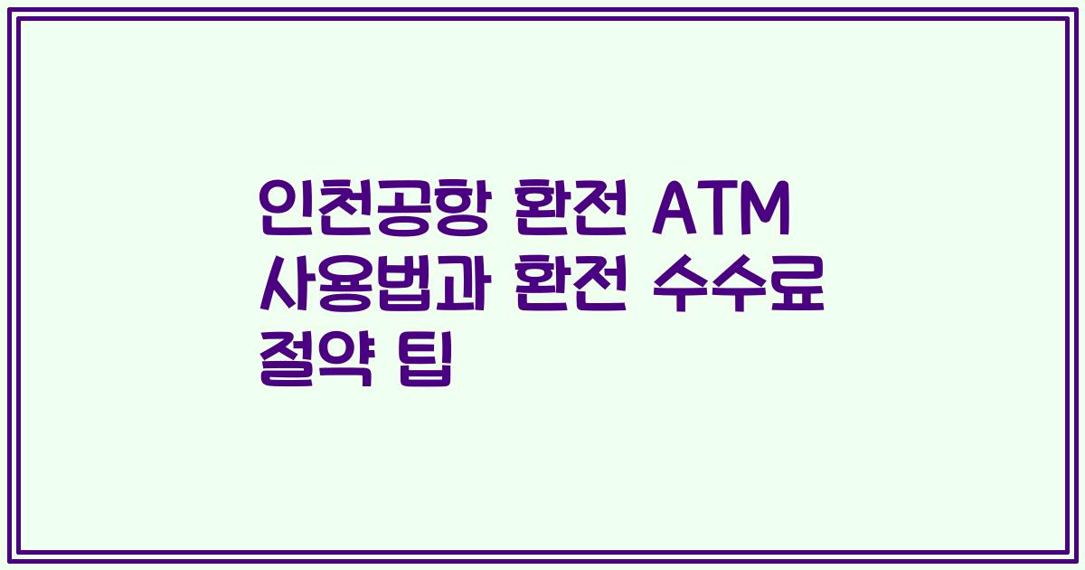 인천공항 환전 ATM 사용법과 환전 수수료 절약 팁