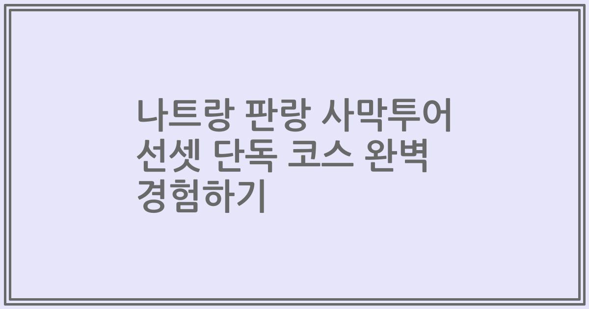 나트랑 판랑 사막투어 선셋 단독 코스 완벽 경험하기