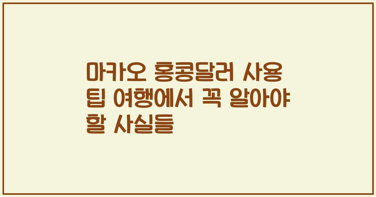마카오 홍콩달러 사용 팁 여행에서 꼭 알아야 할 사실들