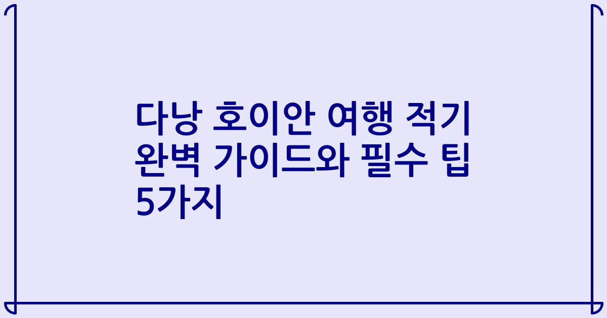 다낭 호이안 여행 적기 완벽 가이드와 필수 팁 5가지