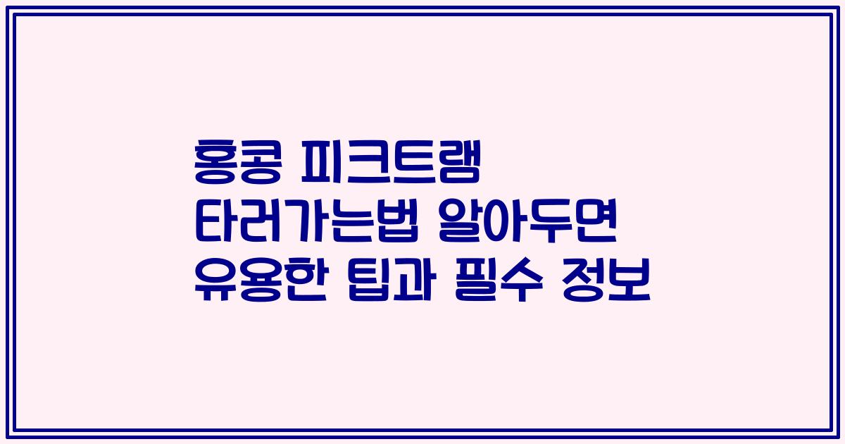 홍콩 피크트램 타러가는법 알아두면 유용한 팁과 필수 정보