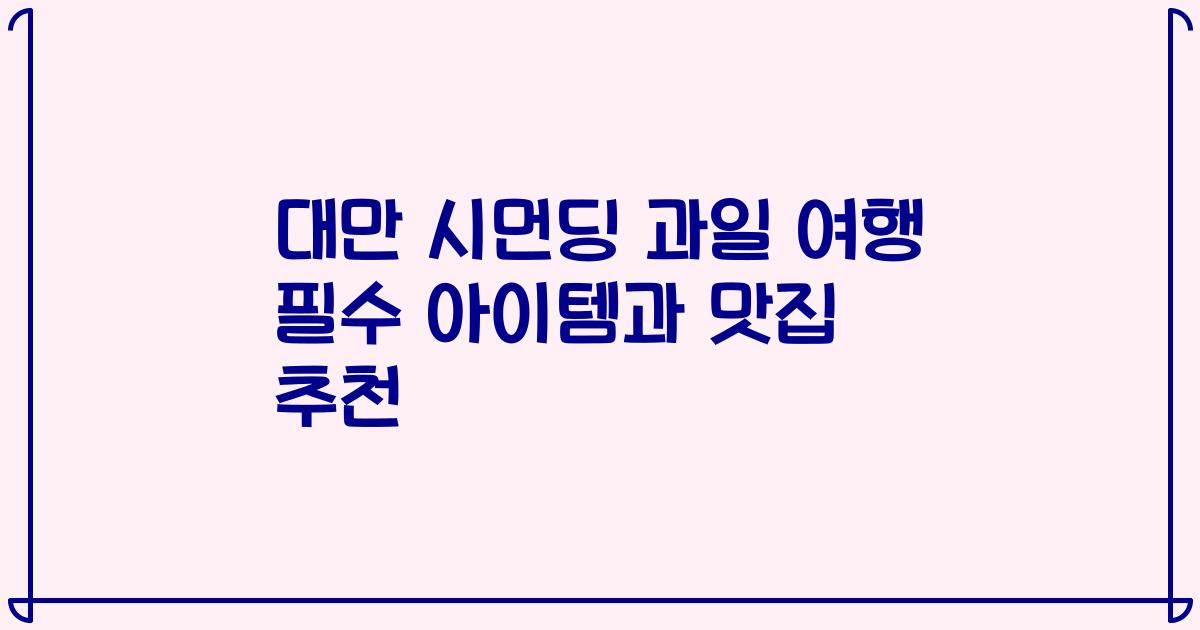 대만 시먼딩 과일 여행 필수 아이템과 맛집 추천