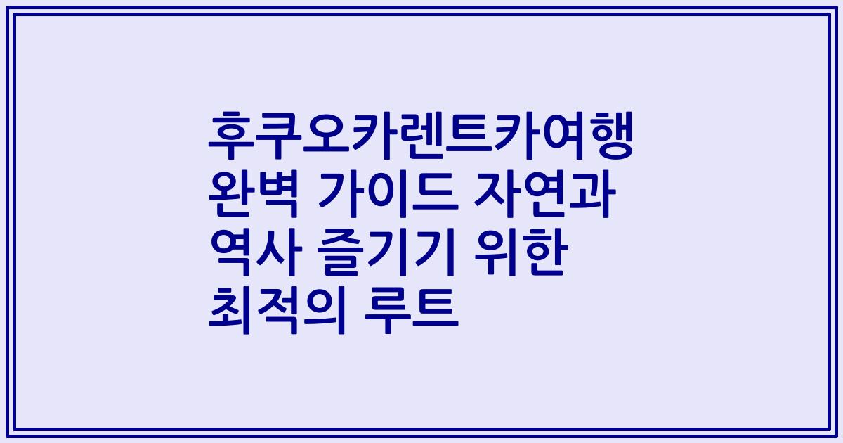 후쿠오카렌트카여행 완벽 가이드 자연과 역사 즐기기 위한 최적의 루트