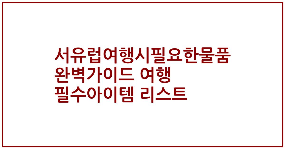 서유럽여행시필요한물품 완벽가이드 여행 필수아이템 리스트