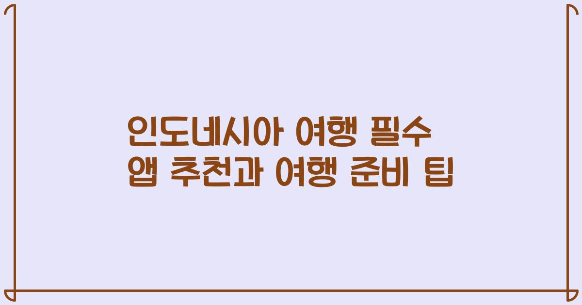 인도네시아 여행 필수 앱 추천과 여행 준비 팁