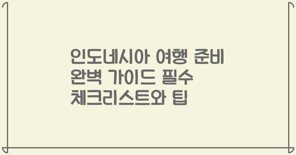인도네시아 여행 준비 완벽 가이드 필수 체크리스트와 팁