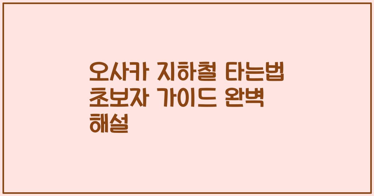 오사카 지하철 타는법 초보자 가이드 완벽 해설