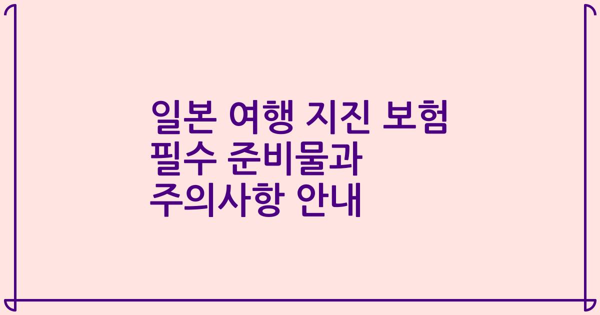 일본 여행 지진 보험 필수 준비물과 주의사항 안내