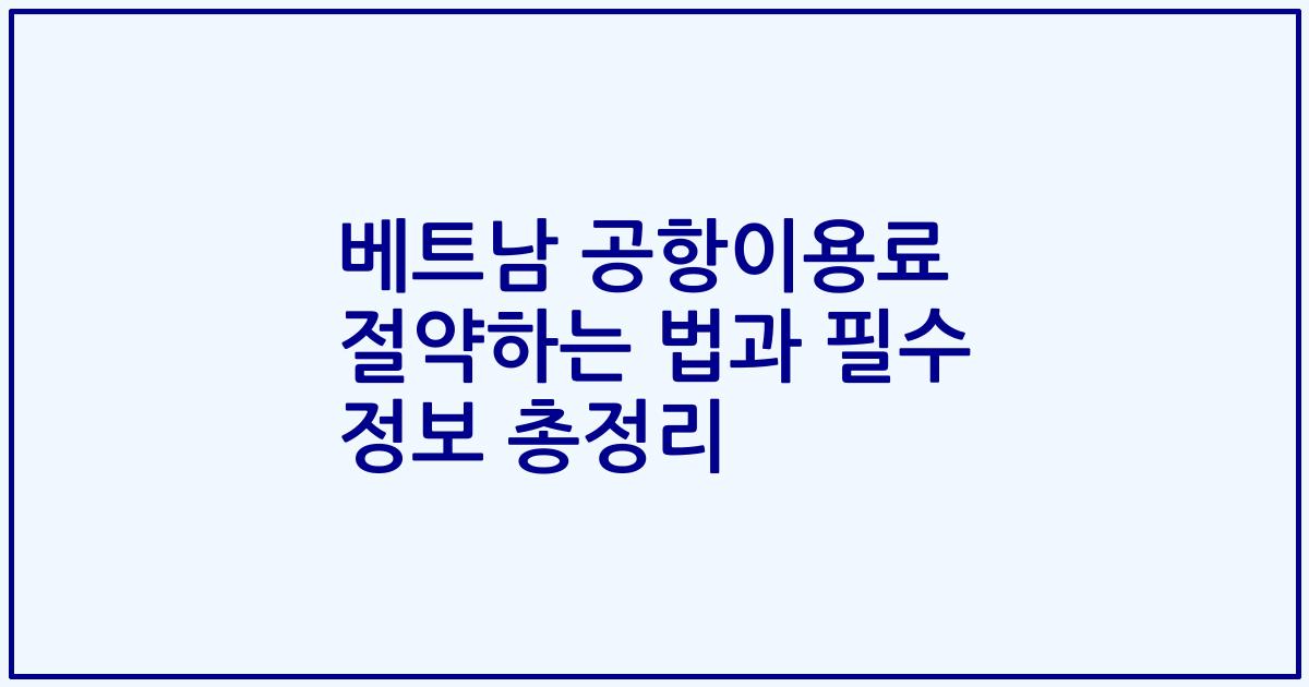 베트남 공항이용료 절약하는 법과 필수 정보 총정리