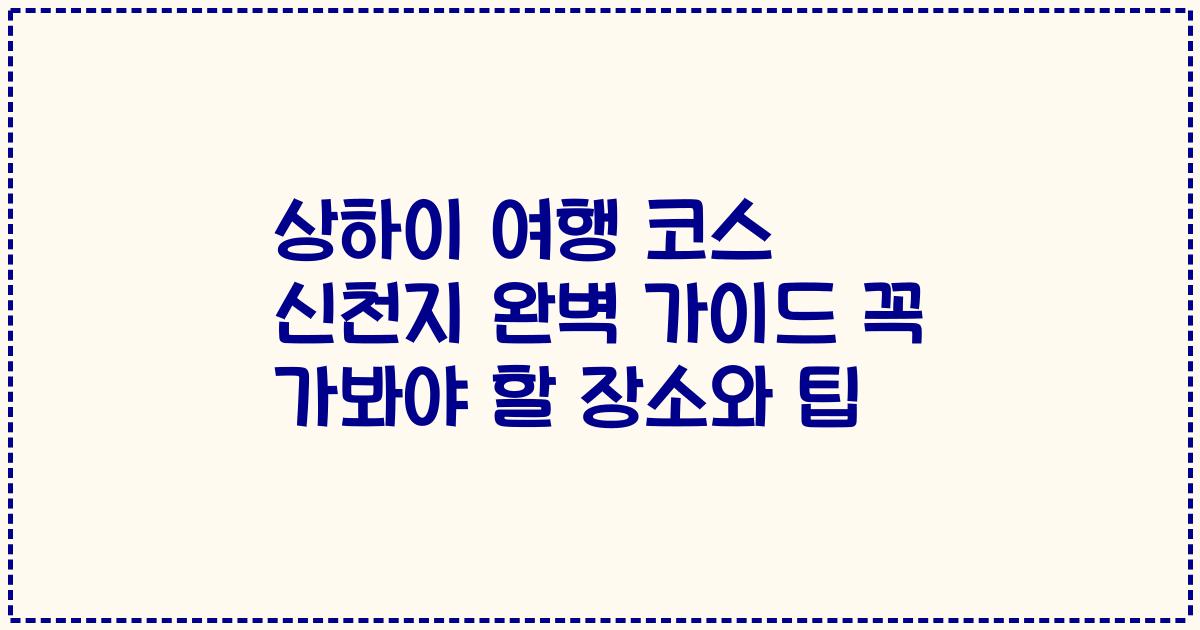 상하이 여행 코스 신천지 완벽 가이드 꼭 가봐야 할 장소와 팁