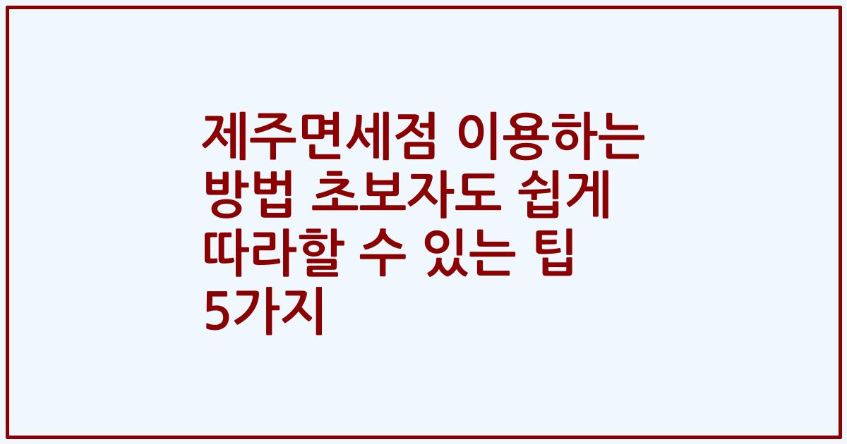 제주면세점 이용하는 방법 초보자도 쉽게 따라할 수 있는 팁 5가지