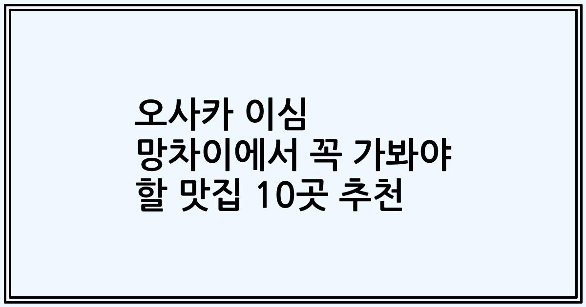 오사카 이심 망차이에서 꼭 가봐야 할 맛집 10곳 추천