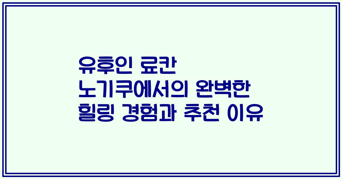 유후인 료칸 노기쿠에서의 완벽한 힐링 경험과 추천 이유