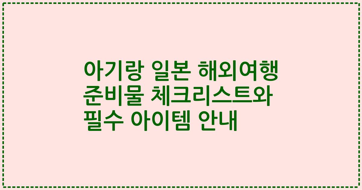 아기랑 일본 해외여행 준비물 체크리스트와 필수 아이템 안내