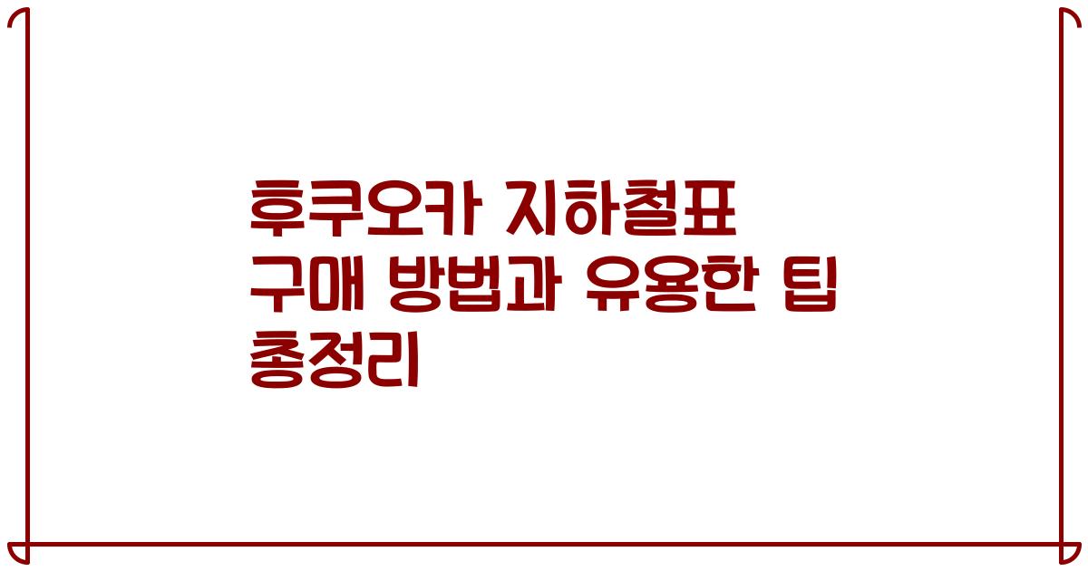 후쿠오카 지하철표 구매 방법과 유용한 팁 총정리