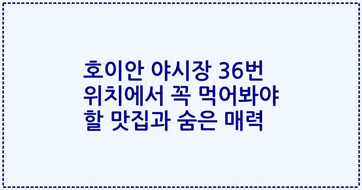 호이안 야시장 36번 위치에서 꼭 먹어봐야 할 맛집과 숨은 매력