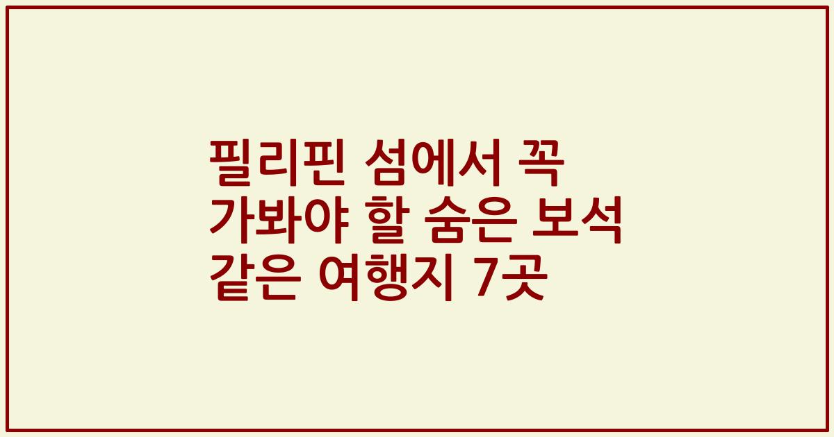필리핀 섬에서 꼭 가봐야 할 숨은 보석 같은 여행지 7곳
