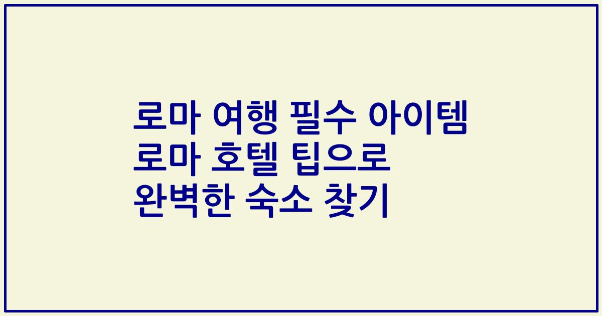 로마 여행 필수 아이템 로마 호텔 팁으로 완벽한 숙소 찾기