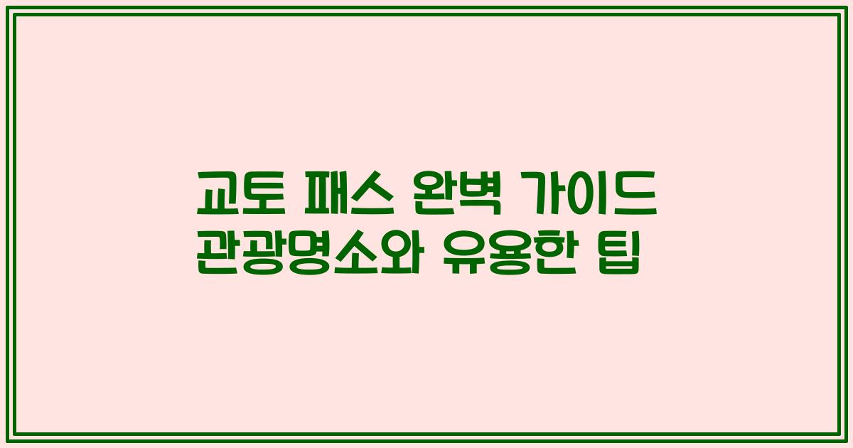 교토 패스 완벽 가이드 관광명소와 유용한 팁