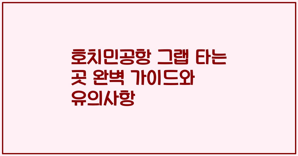 호치민공항 그랩 타는 곳 완벽 가이드와 유의사항