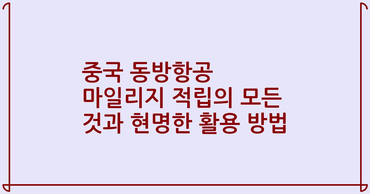 중국 동방항공 마일리지 적립의 모든 것과 현명한 활용 방법